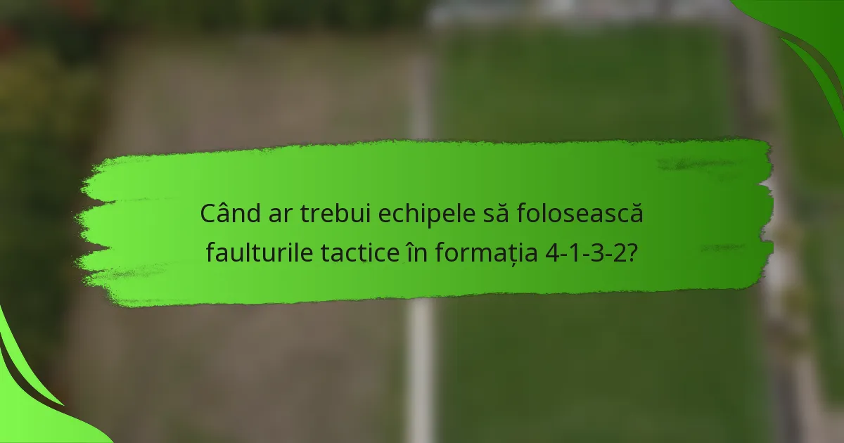 Când ar trebui echipele să folosească faulturile tactice în formația 4-1-3-2?