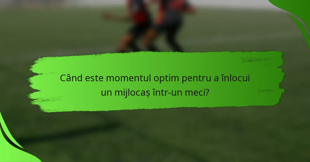 Când este momentul optim pentru a înlocui un mijlocaș într-un meci?