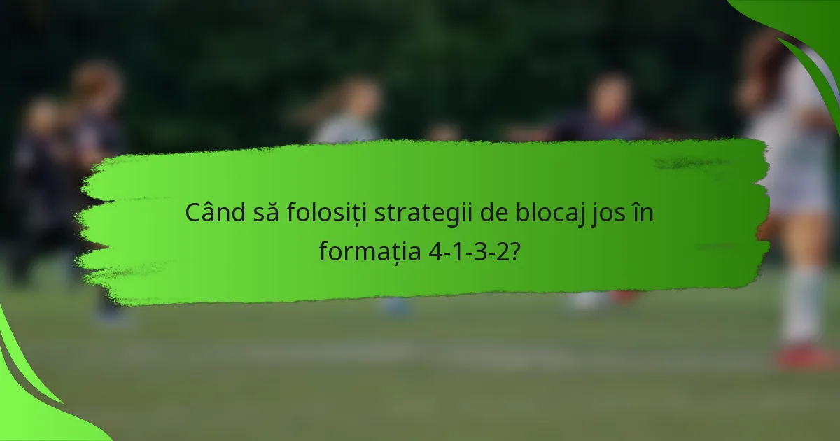 Când să folosiți strategii de blocaj jos în formația 4-1-3-2?