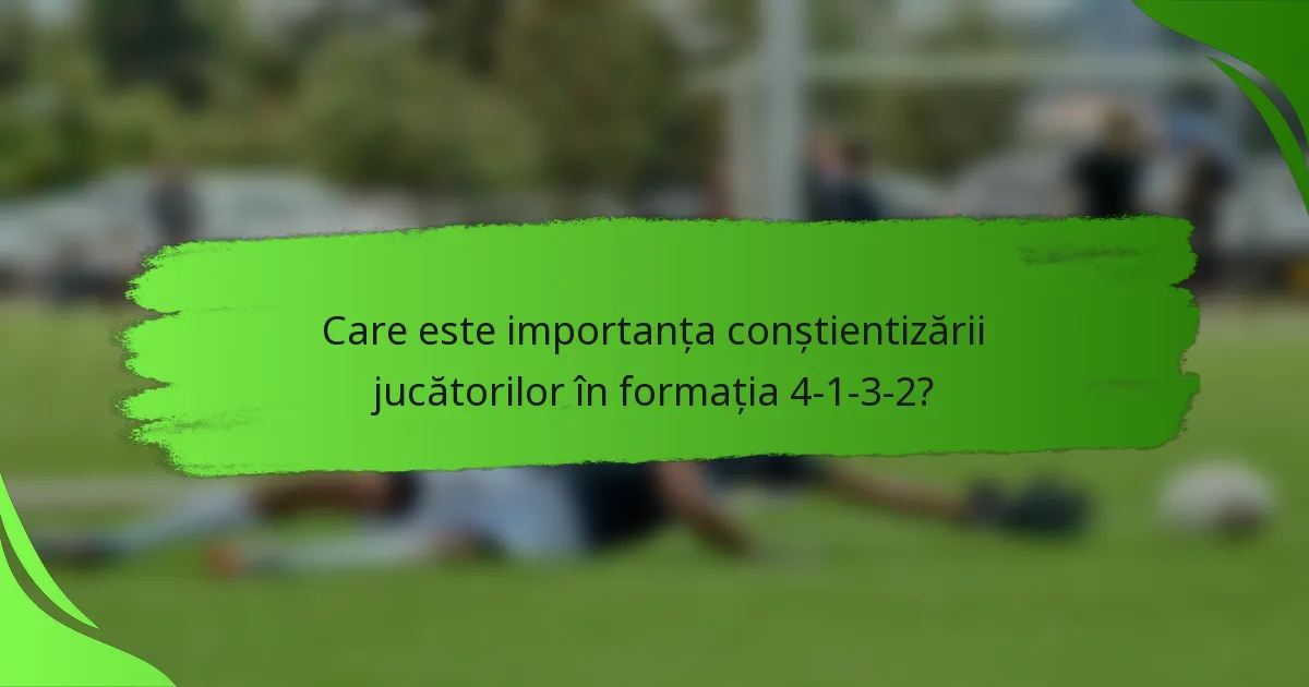 Care este importanța conștientizării jucătorilor în formația 4-1-3-2?