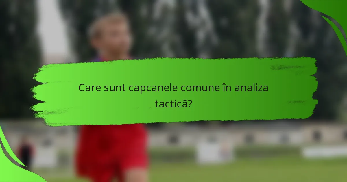 Care sunt capcanele comune în analiza tactică?
