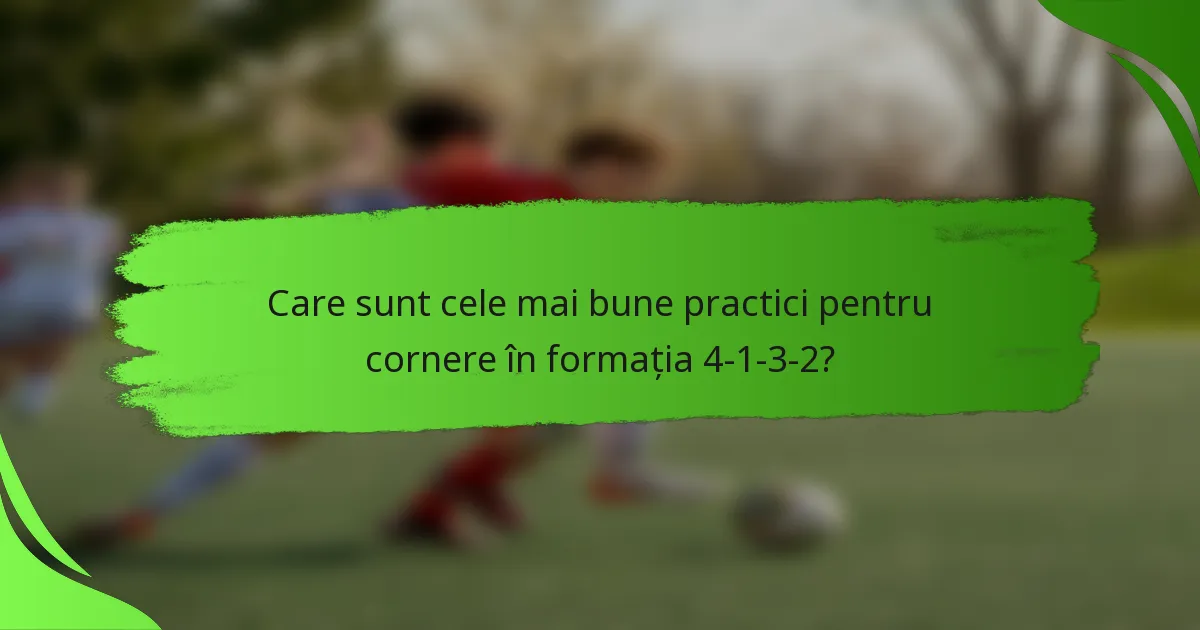 Care sunt cele mai bune practici pentru cornere în formația 4-1-3-2?