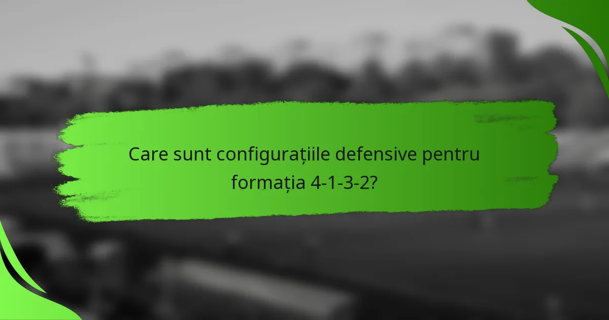Care sunt configurațiile defensive pentru formația 4-1-3-2?