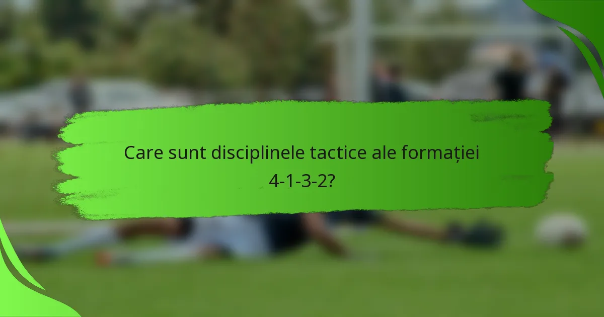 Care sunt disciplinele tactice ale formației 4-1-3-2?