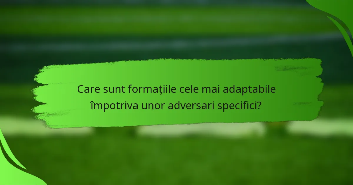 Care sunt formațiile cele mai adaptabile împotriva unor adversari specifici?