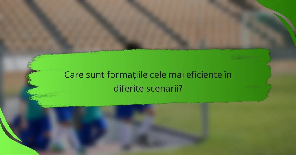Care sunt formațiile cele mai eficiente în diferite scenarii?
