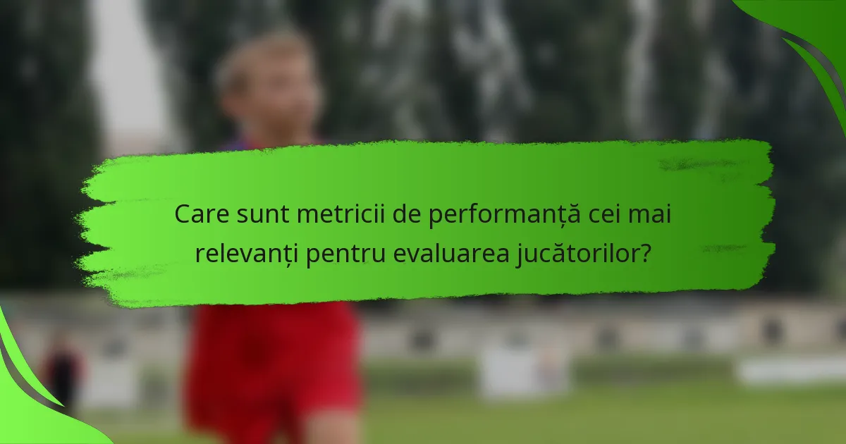 Care sunt metricii de performanță cei mai relevanți pentru evaluarea jucătorilor?