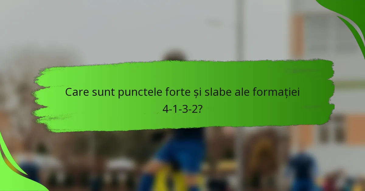 Care sunt punctele forte și slabe ale formației 4-1-3-2?