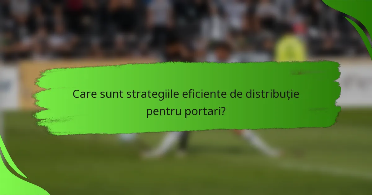 Care sunt strategiile eficiente de distribuție pentru portari?