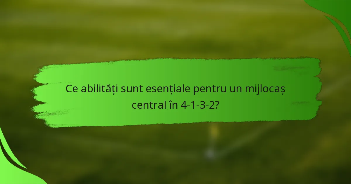 Ce abilități sunt esențiale pentru un mijlocaș central în 4-1-3-2?