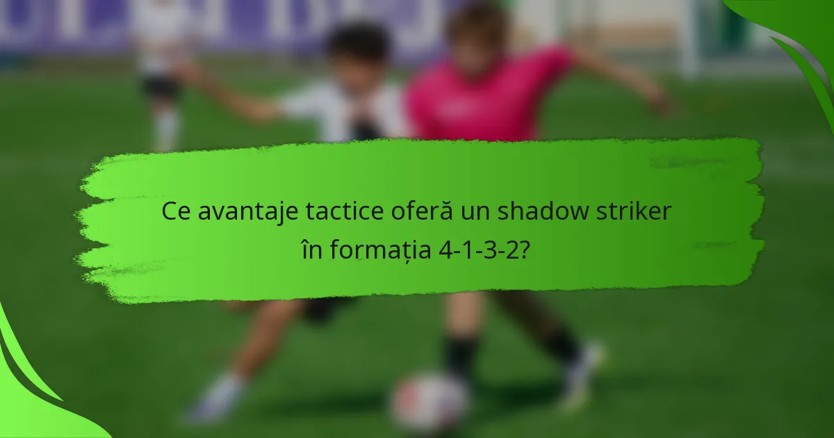Ce avantaje tactice oferă un shadow striker în formația 4-1-3-2?