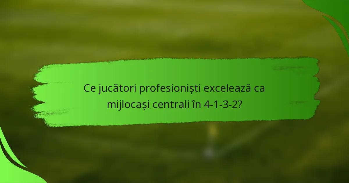 Ce jucători profesioniști excelează ca mijlocași centrali în 4-1-3-2?