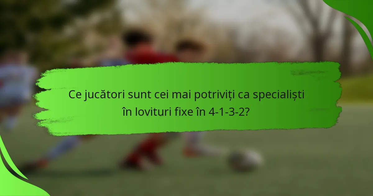 Ce jucători sunt cei mai potriviți ca specialiști în lovituri fixe în 4-1-3-2?