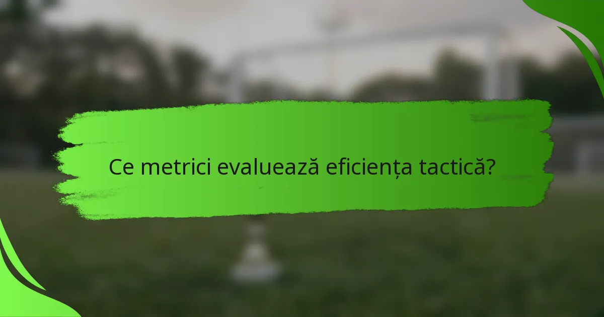 Ce metrici evaluează eficiența tactică?