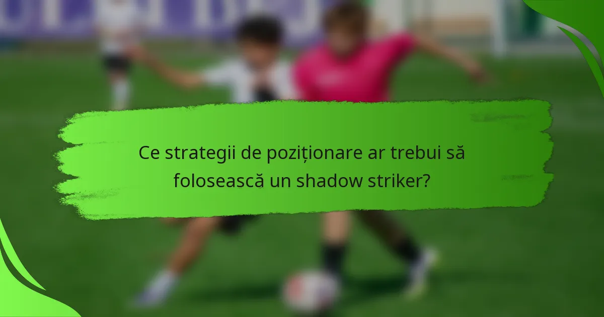 Ce strategii de poziționare ar trebui să folosească un shadow striker?