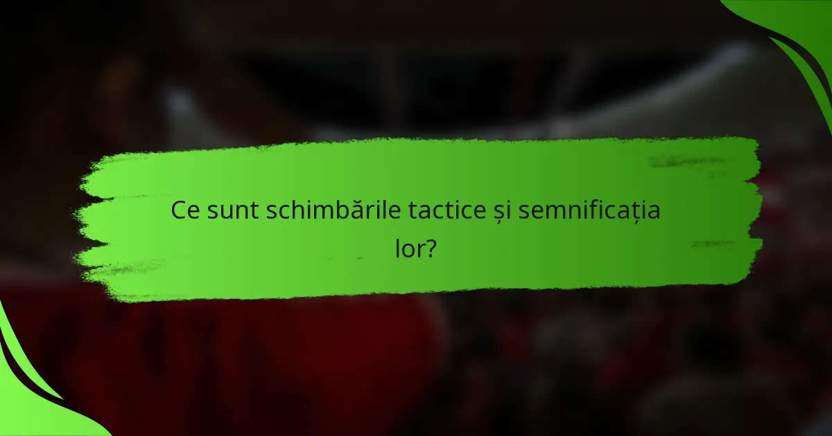 Ce sunt schimbările tactice și semnificația lor?