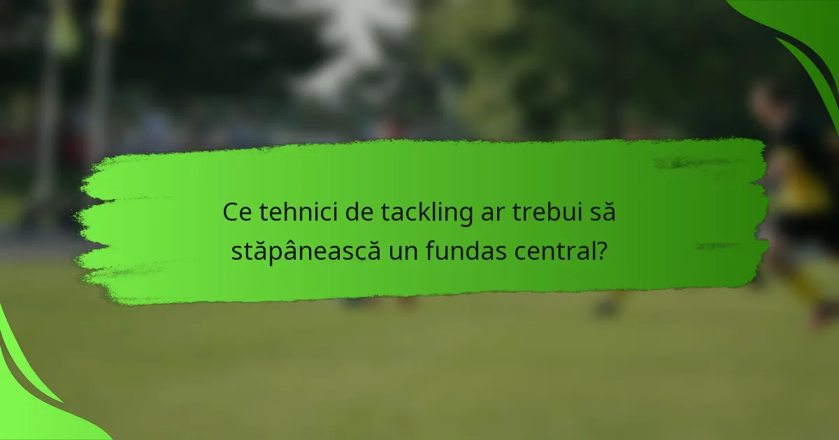 Ce tehnici de tackling ar trebui să stăpânească un fundas central?