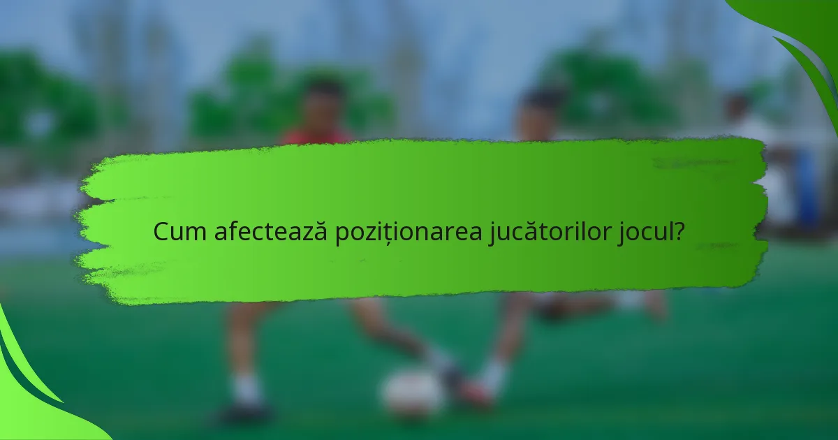 Cum afectează poziționarea jucătorilor jocul?