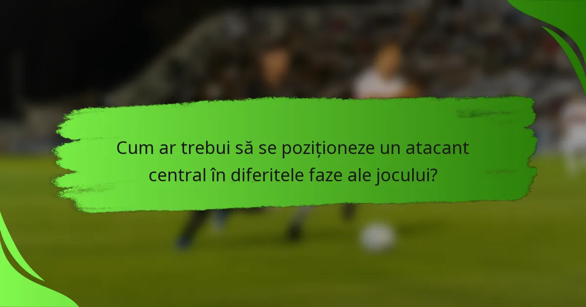 Cum ar trebui să se poziționeze un atacant central în diferitele faze ale jocului?