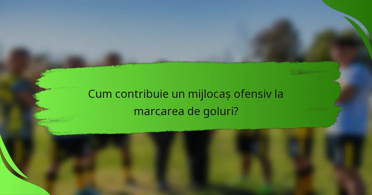 Cum contribuie un mijlocaș ofensiv la marcarea de goluri?