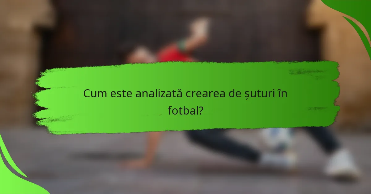 Cum este analizată crearea de șuturi în fotbal?