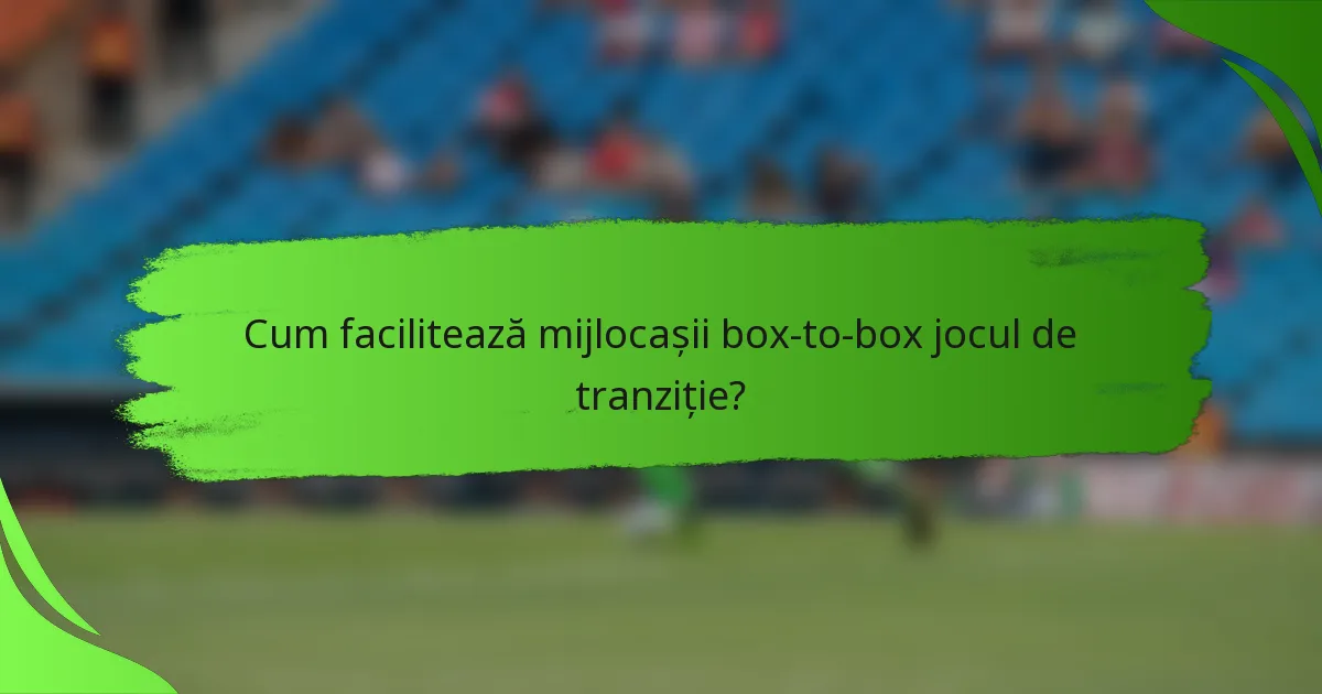 Cum facilitează mijlocașii box-to-box jocul de tranziție?