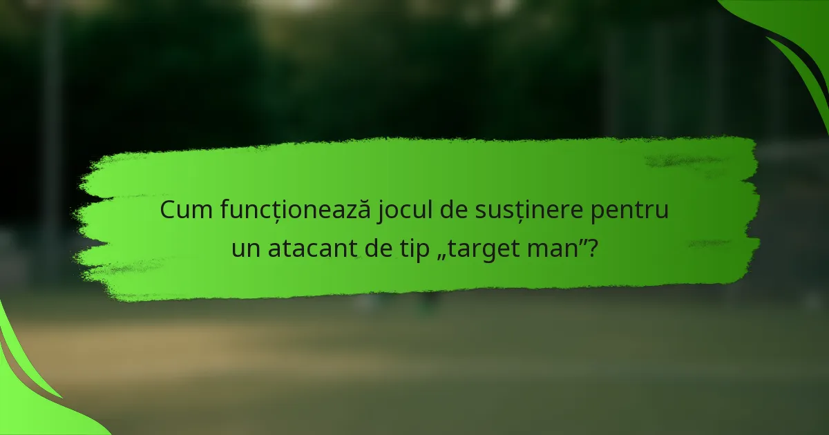 Cum funcționează jocul de susținere pentru un atacant de tip „target man”?