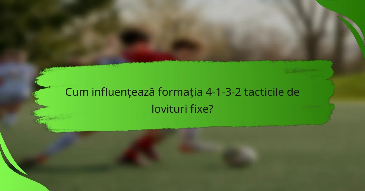 Cum influențează formația 4-1-3-2 tacticile de lovituri fixe?