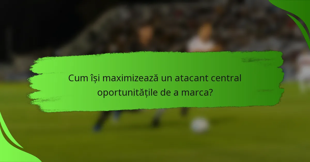 Cum își maximizează un atacant central oportunitățile de a marca?