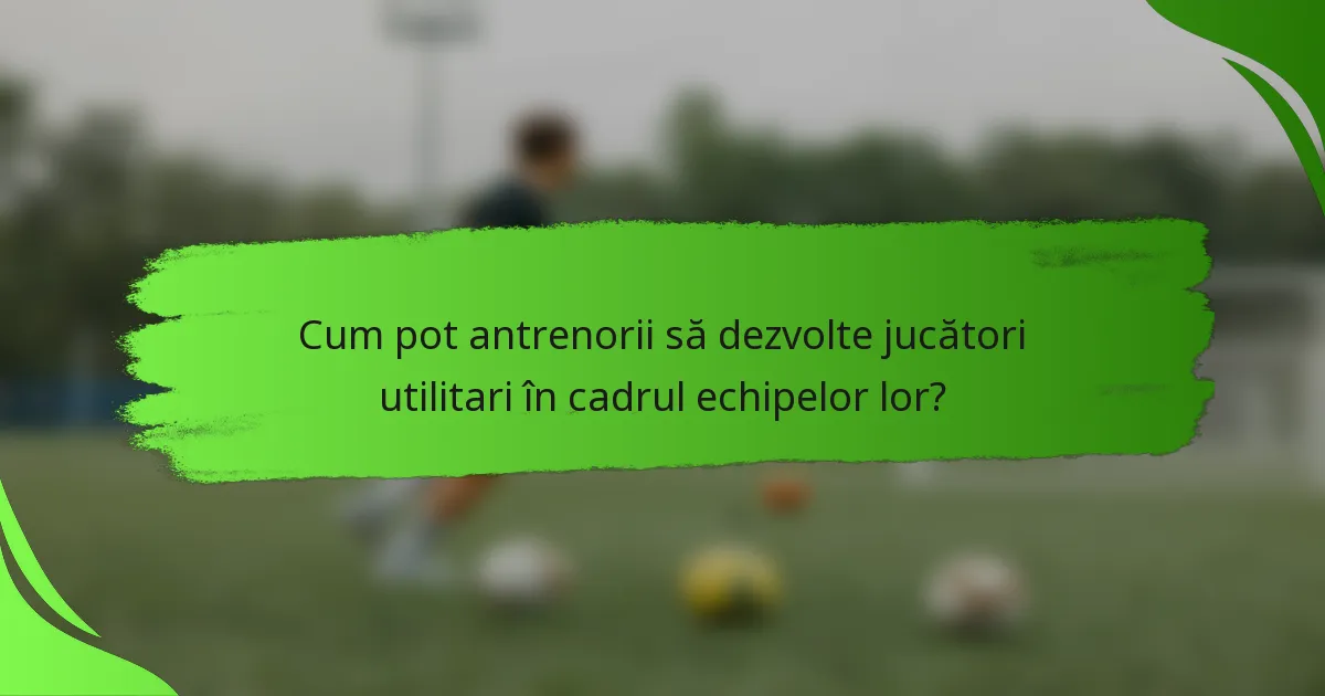 Cum pot antrenorii să dezvolte jucători utilitari în cadrul echipelor lor?