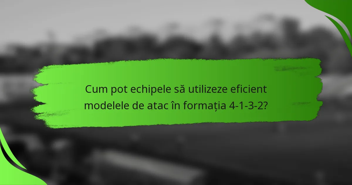 Cum pot echipele să utilizeze eficient modelele de atac în formația 4-1-3-2?