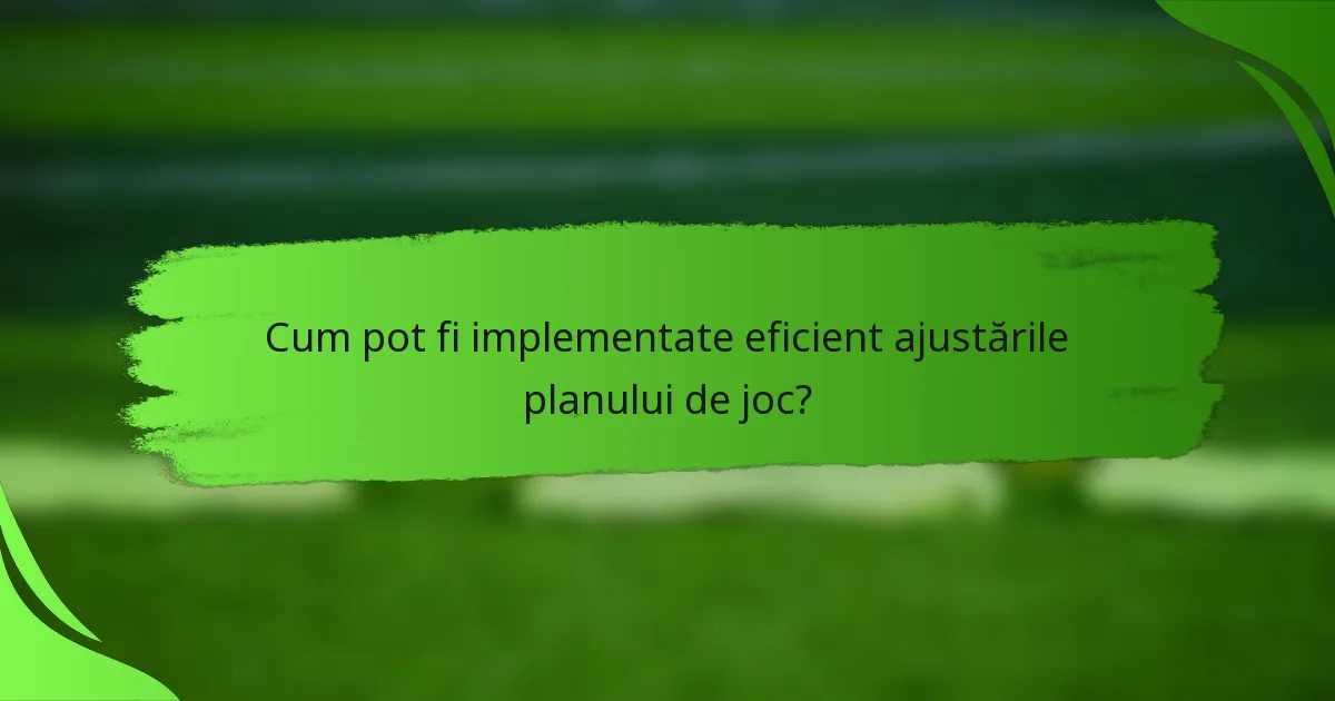 Cum pot fi implementate eficient ajustările planului de joc?